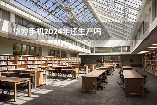 华为手机2024年还生产吗