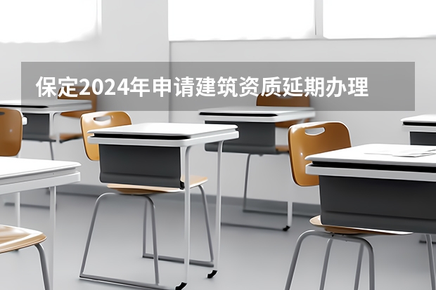 保定2024年申请建筑资质延期办理详细步骤和要求是什么