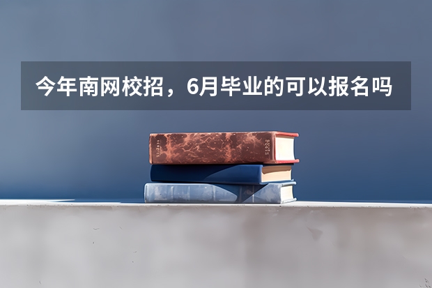 今年南网校招，6月毕业的可以报名吗