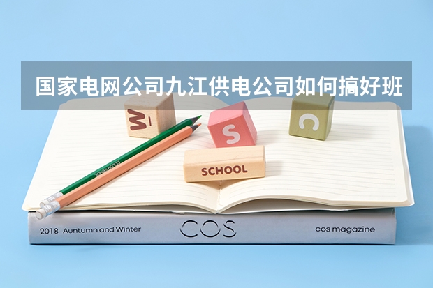 国家电网公司九江供电公司如何搞好班组建设