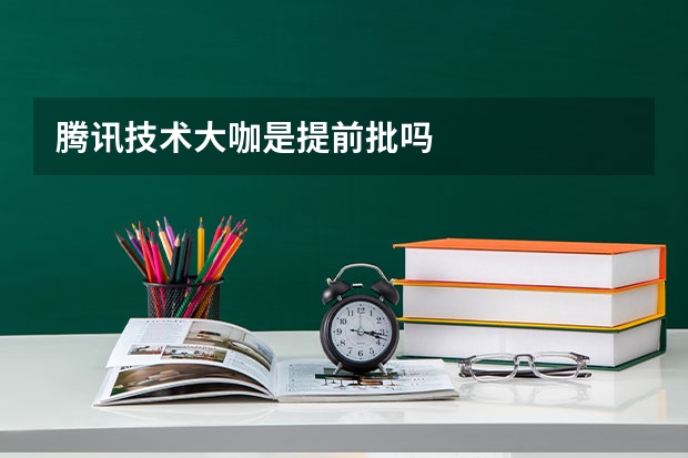 腾讯技术大咖是提前批吗