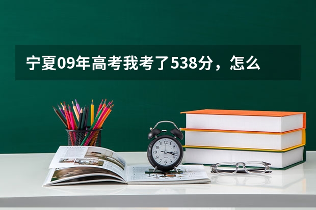 宁夏09年高考我考了538分，怎么报