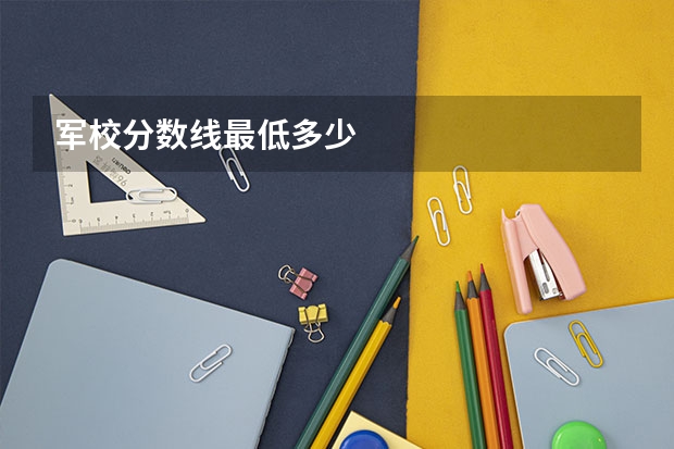 军校分数线最低多少