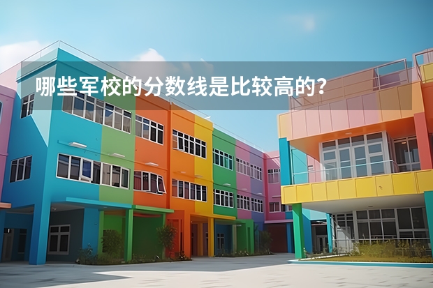 哪些军校的分数线是比较高的？