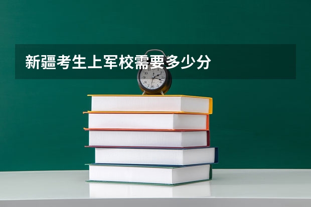 新疆考生上军校需要多少分