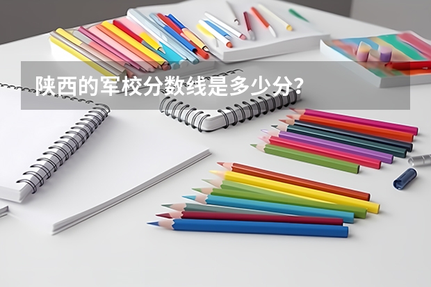 陕西的军校分数线是多少分？