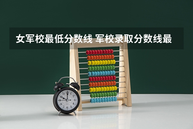 女军校最低分数线 军校录取分数线最低