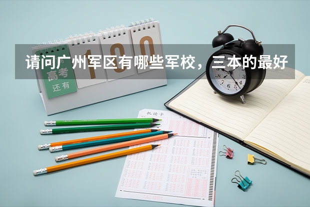 请问广州军区有哪些军校，三本的最好？最好还有往年录取分数线！急用````