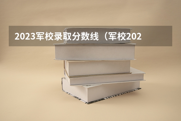 2023军校录取分数线（军校2023录取分数线）