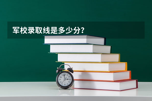 军校录取线是多少分？