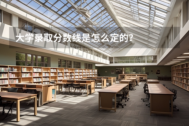 大学录取分数线是怎么定的？
