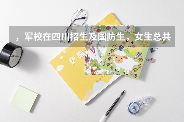 ，军校在四川招生及国防生，女生总共有多少？