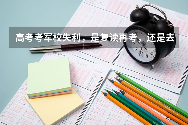 高考考军校失利，是复读再考，还是去部队考？ 8月份出生的在校生2025年可以报考军校不