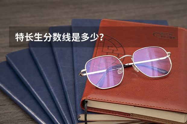 特长生分数线是多少？