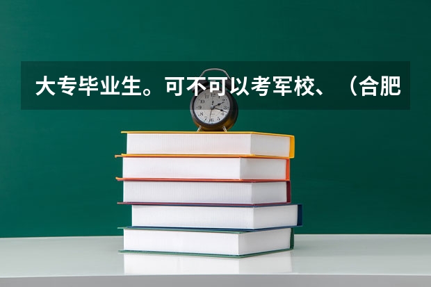 大专毕业生。可不可以考军校、（合肥军校录取分数线）