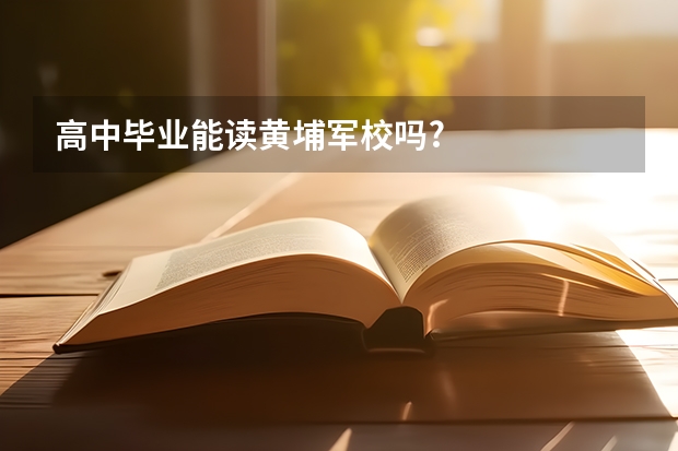 高中毕业能读黄埔军校吗?