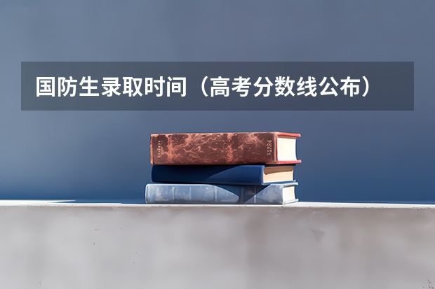 国防生录取时间（高考分数线公布）