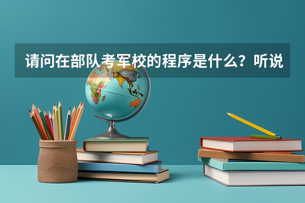 请问在部队考军校的程序是什么？听说还要集训几个月才考军校？