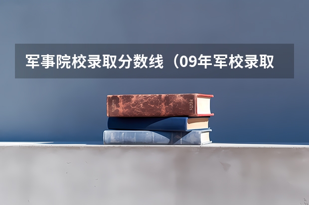 军事院校录取分数线（09年军校录取线）