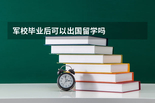 军校毕业后可以出国留学吗