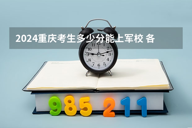 2024重庆考生多少分能上军校 各军校在重庆录取分数线