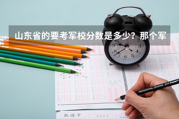 山东省的要考军校分数是多少？那个军校好？