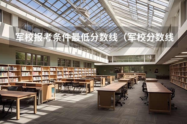军校报考条件最低分数线（军校分数线录取线）