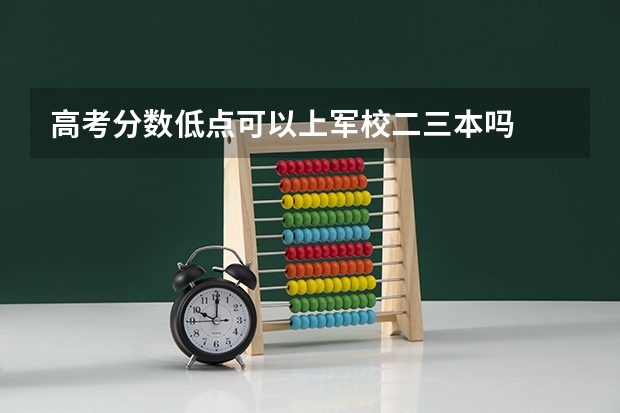 高考分数低点可以上军校二三本吗