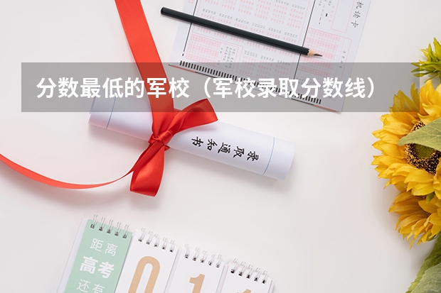 分数最低的军校（军校录取分数线）
