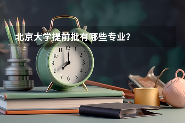 北京大学提前批有哪些专业？