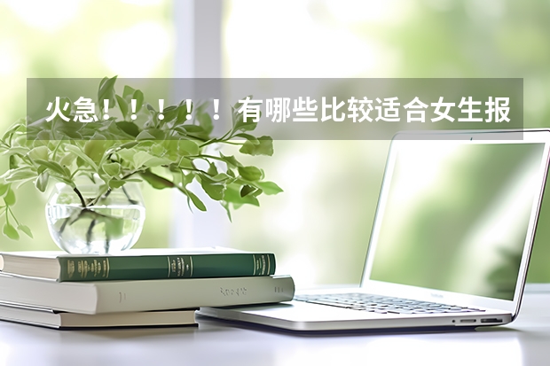 火急！！！！！有哪些比较适合女生报考的军校？
