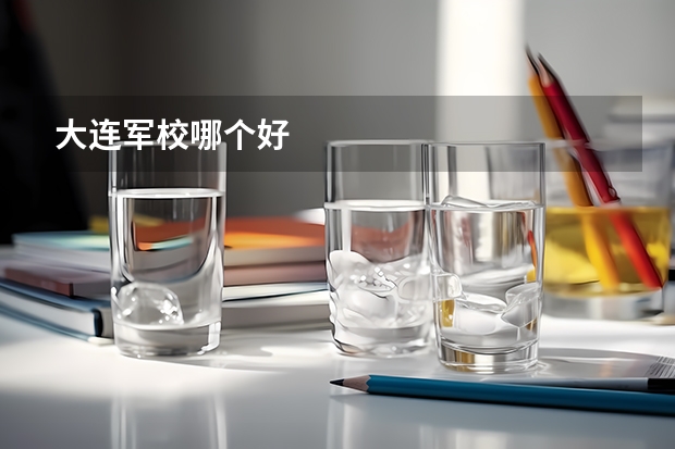 大连军校哪个好