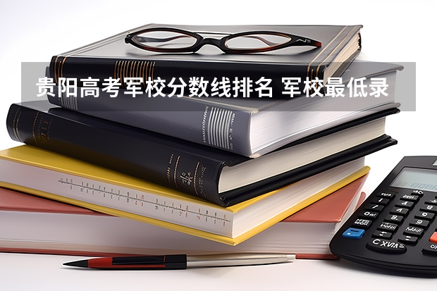 贵阳高考军校分数线排名 军校最低录取分数线贵州
