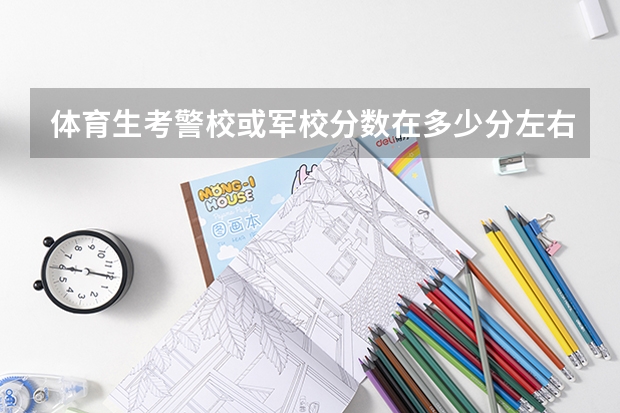 体育生考警校或军校分数在多少分左右