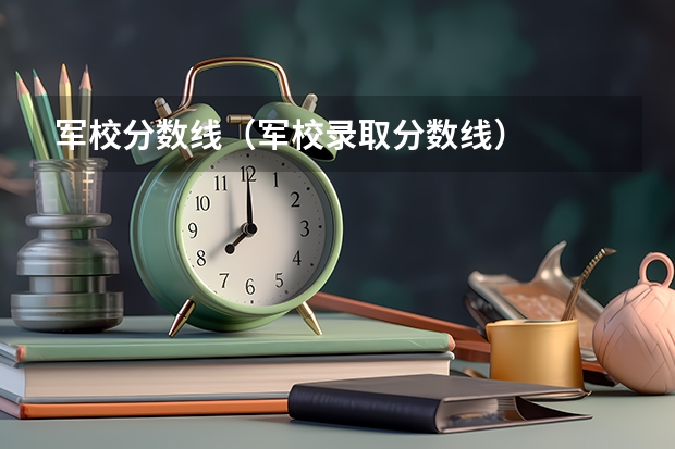 军校分数线（军校录取分数线）