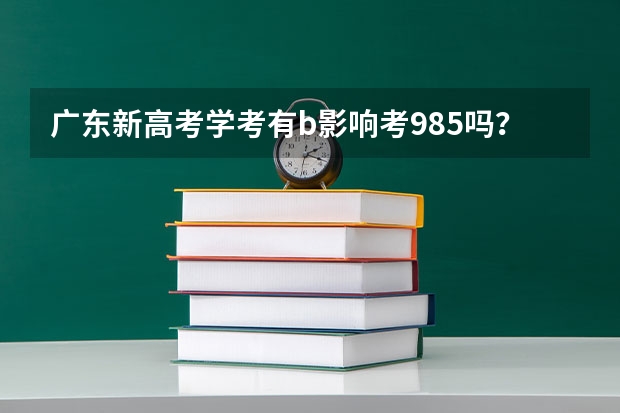广东新高考学考有b影响考985吗？