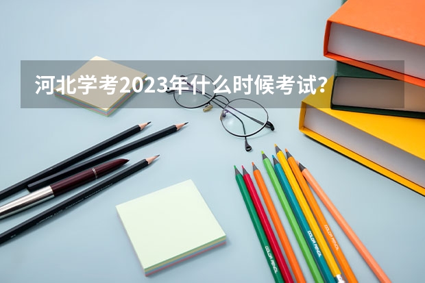 河北学考2023年什么时候考试？