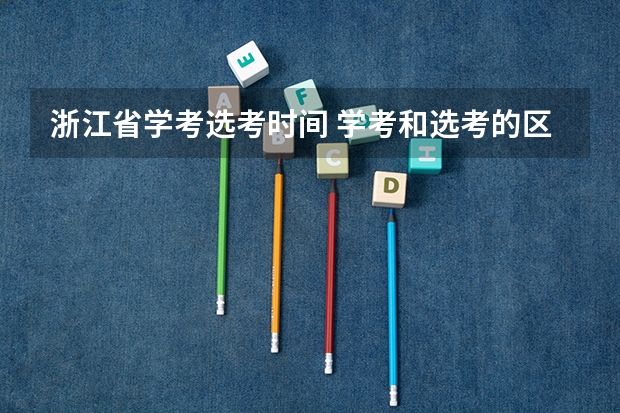 浙江省学考选考时间 学考和选考的区别