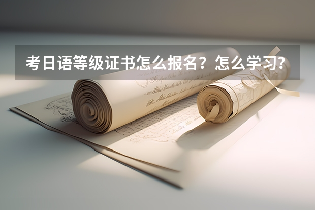 考日语等级证书怎么报名？怎么学习？