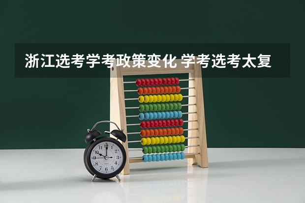 浙江选考学考政策变化 学考选考太复杂？一次性带你看懂浙江高考！