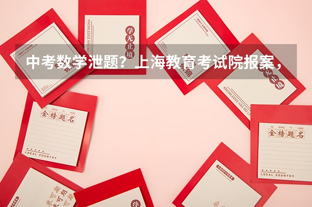 中考数学泄题？上海教育考试院报案，是否真的存在该问题？ 考研数学被指“神押题”，到底是押题还是泄题？