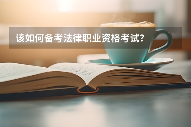 该如何备考法律职业资格考试？