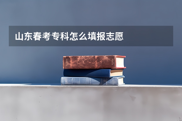 山东春考专科怎么填报志愿