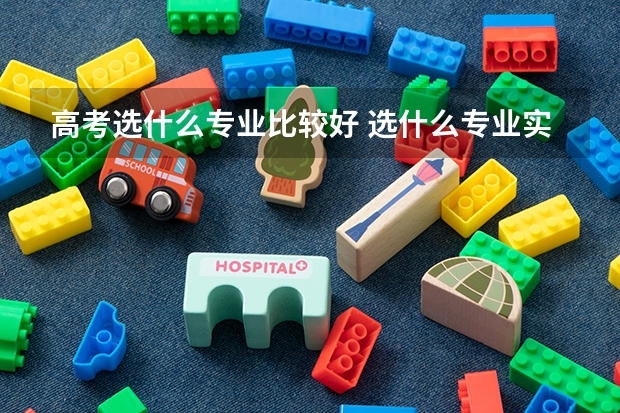 高考选什么专业比较好 选什么专业实用