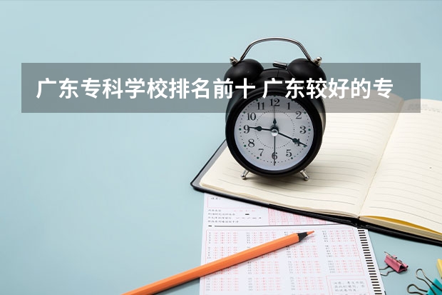 广东专科学校排名前十 广东较好的专科公办学校
