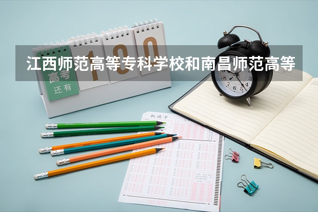 江西师范高等专科学校和南昌师范高等专科学校哪个比较好？鹰潭这个城市怎么样？