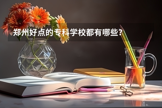 郑州好点的专科学校都有哪些？
