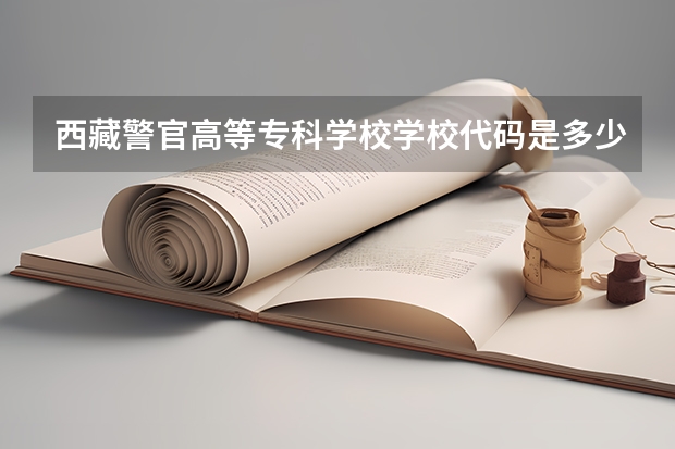 西藏警官高等专科学校学校代码是多少（10692）