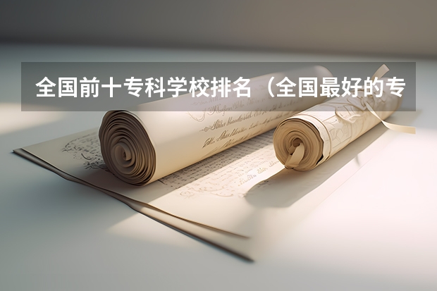 全国前十专科学校排名（全国最好的专科学校公办排名）