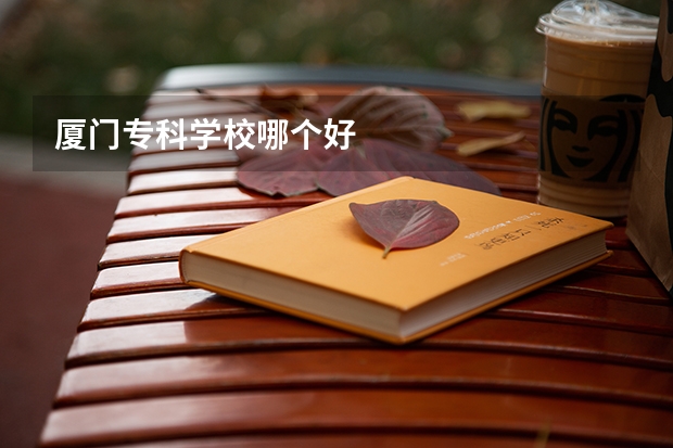 厦门专科学校哪个好